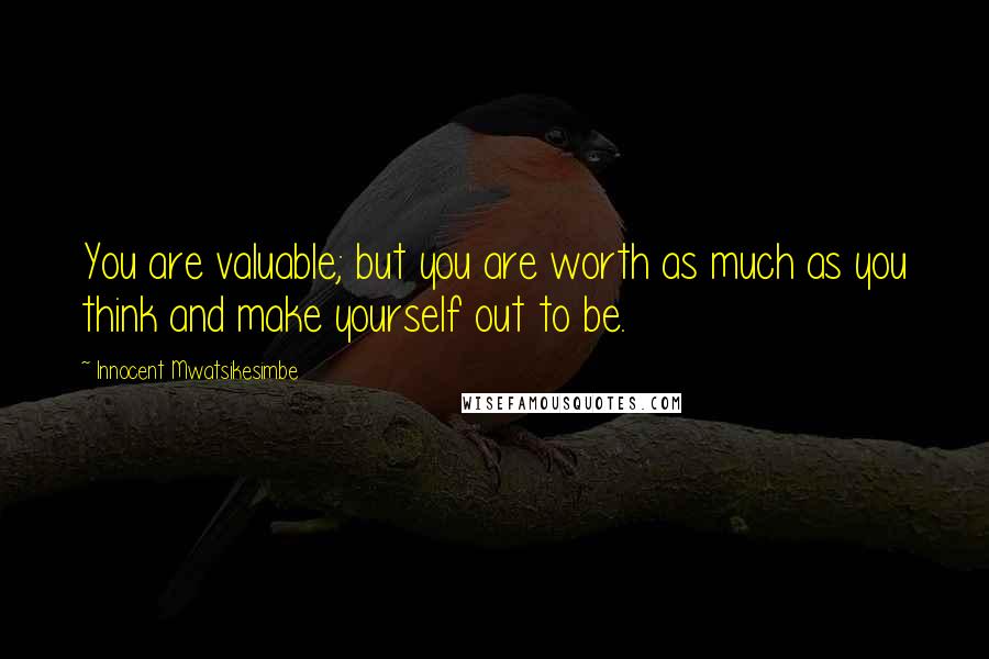 Innocent Mwatsikesimbe Quotes: You are valuable; but you are worth as much as you think and make yourself out to be.