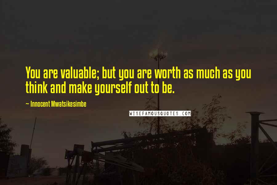 Innocent Mwatsikesimbe Quotes: You are valuable; but you are worth as much as you think and make yourself out to be.