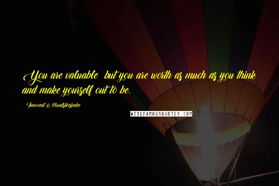 Innocent Mwatsikesimbe Quotes: You are valuable; but you are worth as much as you think and make yourself out to be.