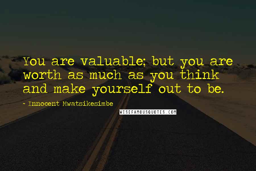 Innocent Mwatsikesimbe Quotes: You are valuable; but you are worth as much as you think and make yourself out to be.
