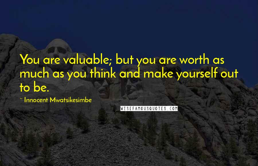 Innocent Mwatsikesimbe Quotes: You are valuable; but you are worth as much as you think and make yourself out to be.
