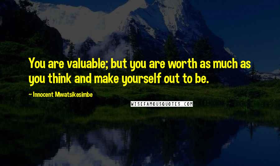 Innocent Mwatsikesimbe Quotes: You are valuable; but you are worth as much as you think and make yourself out to be.
