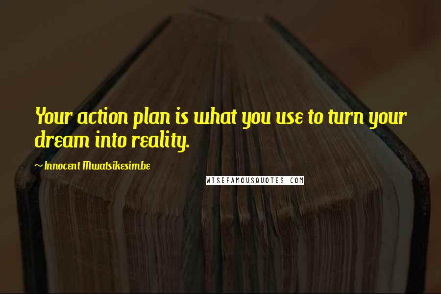 Innocent Mwatsikesimbe Quotes: Your action plan is what you use to turn your dream into reality.