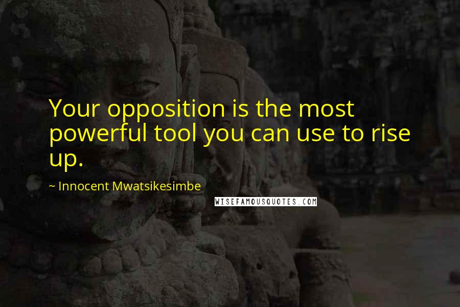 Innocent Mwatsikesimbe Quotes: Your opposition is the most powerful tool you can use to rise up.