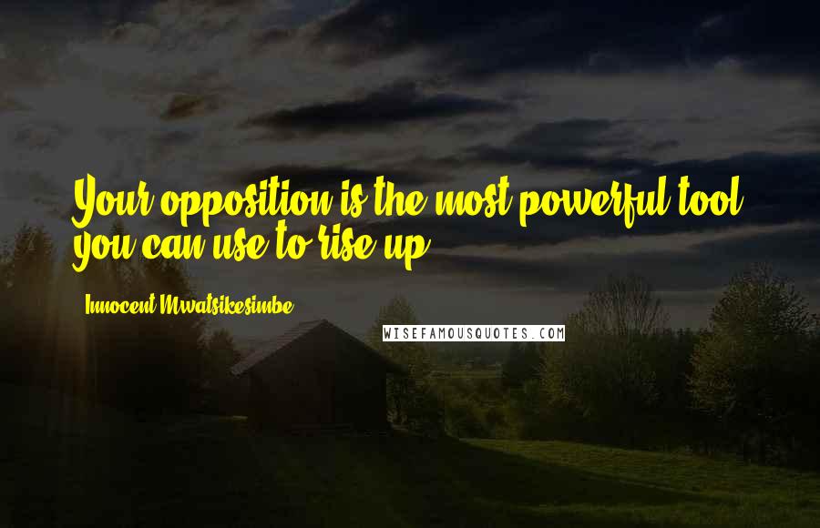 Innocent Mwatsikesimbe Quotes: Your opposition is the most powerful tool you can use to rise up.