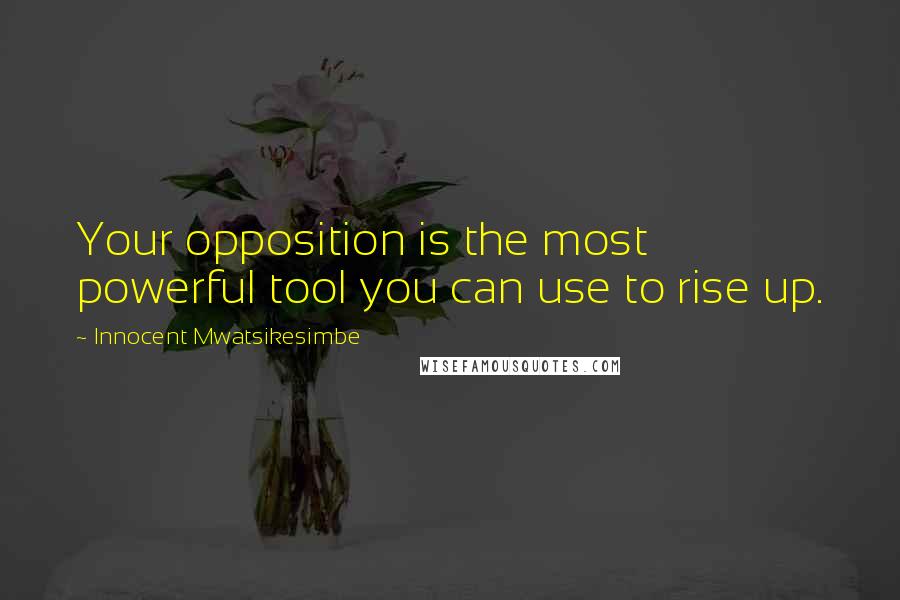 Innocent Mwatsikesimbe Quotes: Your opposition is the most powerful tool you can use to rise up.