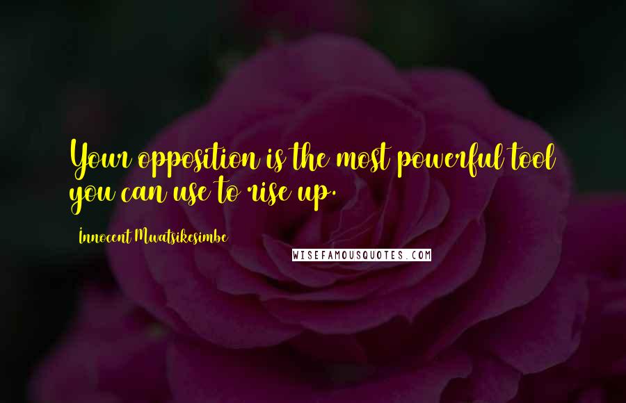 Innocent Mwatsikesimbe Quotes: Your opposition is the most powerful tool you can use to rise up.