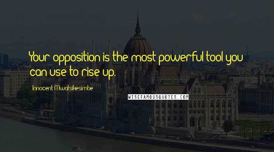 Innocent Mwatsikesimbe Quotes: Your opposition is the most powerful tool you can use to rise up.