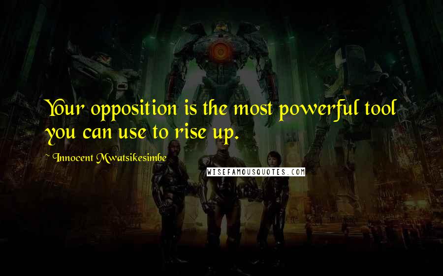 Innocent Mwatsikesimbe Quotes: Your opposition is the most powerful tool you can use to rise up.