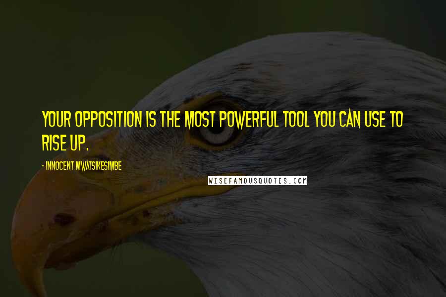 Innocent Mwatsikesimbe Quotes: Your opposition is the most powerful tool you can use to rise up.