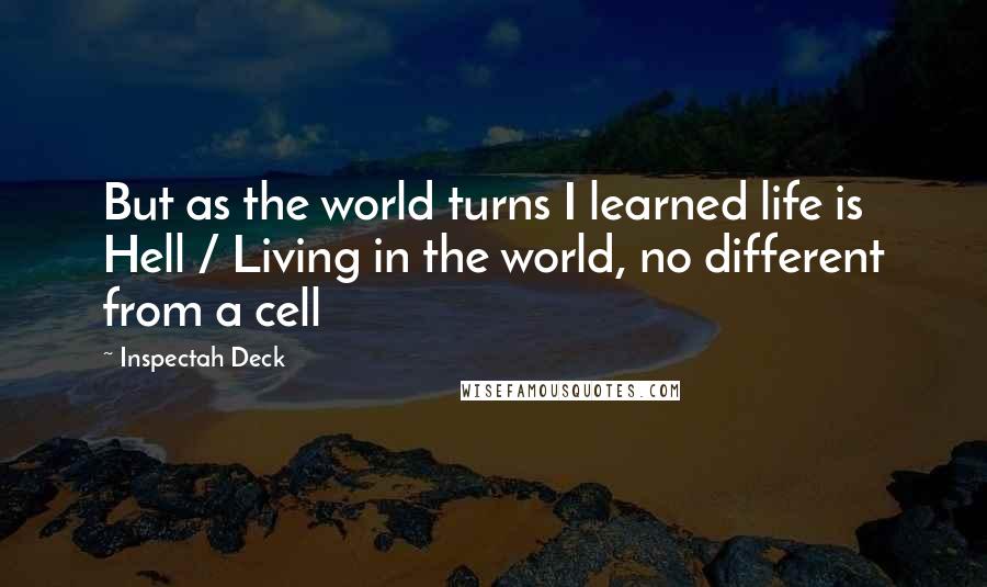 Inspectah Deck Quotes: But as the world turns I learned life is Hell / Living in the world, no different from a cell