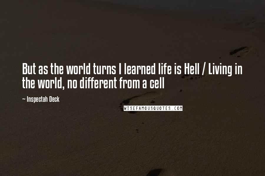 Inspectah Deck Quotes: But as the world turns I learned life is Hell / Living in the world, no different from a cell