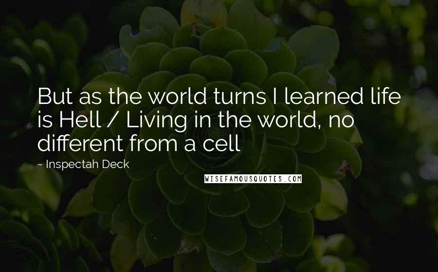 Inspectah Deck Quotes: But as the world turns I learned life is Hell / Living in the world, no different from a cell