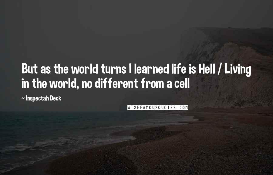 Inspectah Deck Quotes: But as the world turns I learned life is Hell / Living in the world, no different from a cell