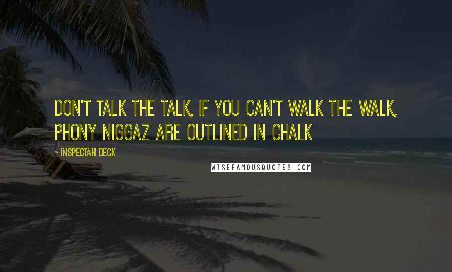 Inspectah Deck Quotes: Don't talk the talk, if you can't walk the walk, Phony niggaz are outlined in chalk