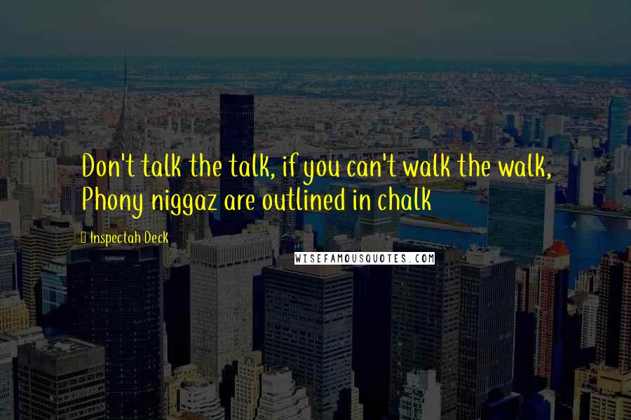 Inspectah Deck Quotes: Don't talk the talk, if you can't walk the walk, Phony niggaz are outlined in chalk