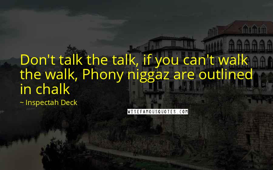 Inspectah Deck Quotes: Don't talk the talk, if you can't walk the walk, Phony niggaz are outlined in chalk