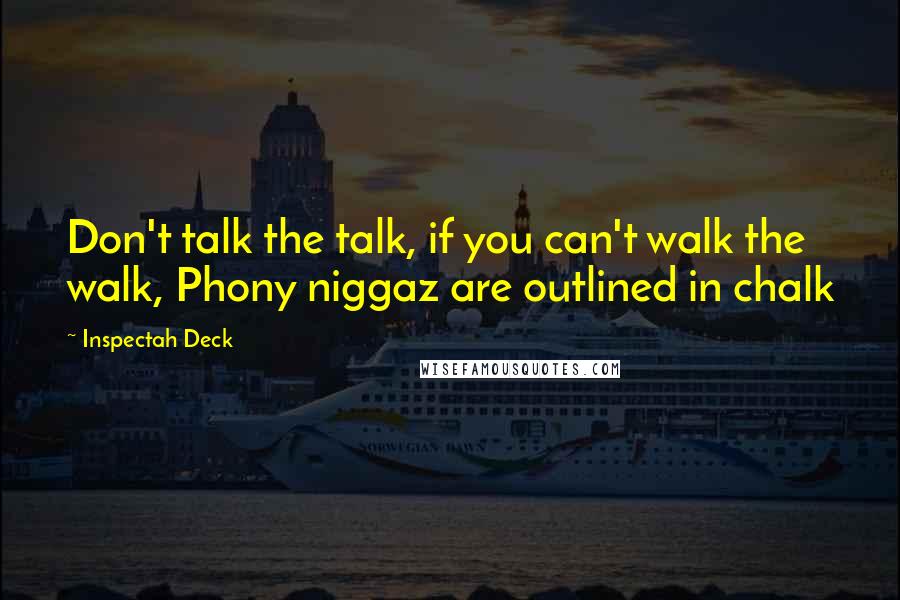 Inspectah Deck Quotes: Don't talk the talk, if you can't walk the walk, Phony niggaz are outlined in chalk