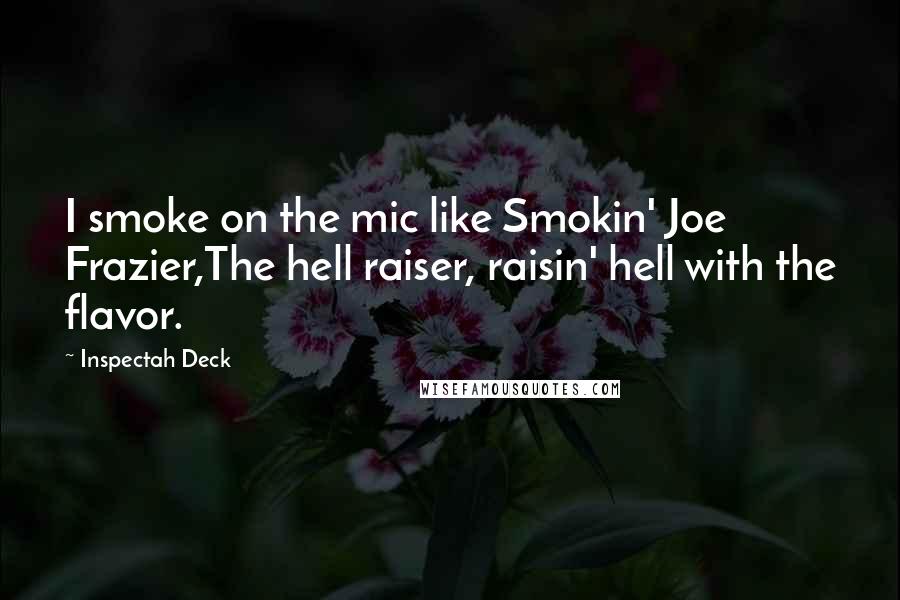 Inspectah Deck Quotes: I smoke on the mic like Smokin' Joe Frazier,The hell raiser, raisin' hell with the flavor.