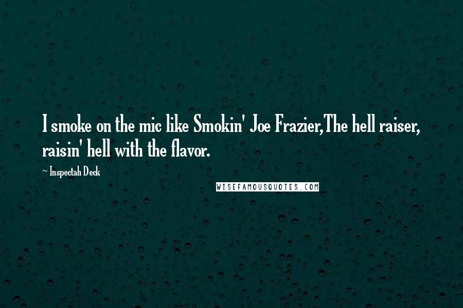 Inspectah Deck Quotes: I smoke on the mic like Smokin' Joe Frazier,The hell raiser, raisin' hell with the flavor.
