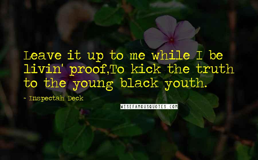 Inspectah Deck Quotes: Leave it up to me while I be livin' proof,To kick the truth to the young black youth.