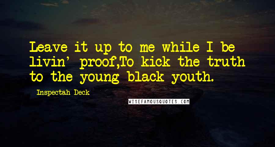 Inspectah Deck Quotes: Leave it up to me while I be livin' proof,To kick the truth to the young black youth.