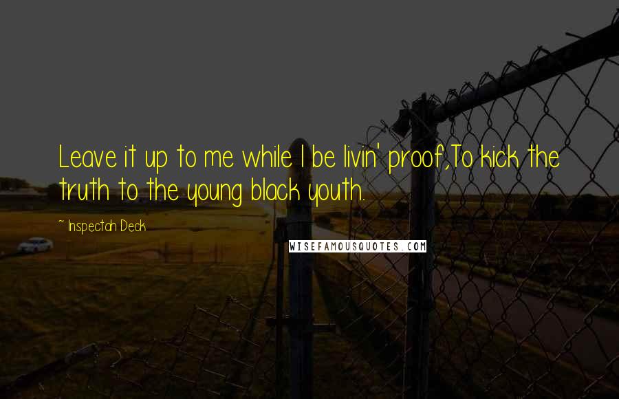 Inspectah Deck Quotes: Leave it up to me while I be livin' proof,To kick the truth to the young black youth.