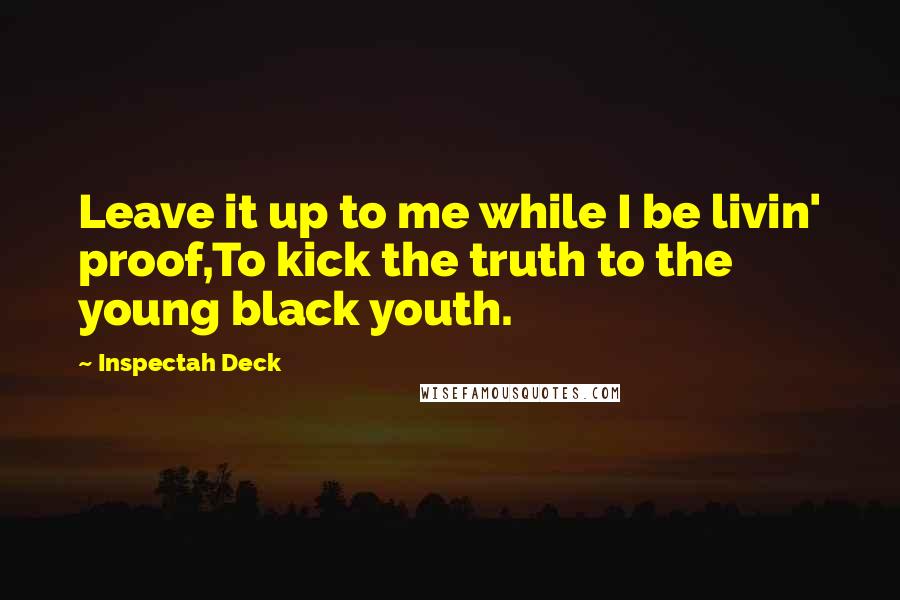 Inspectah Deck Quotes: Leave it up to me while I be livin' proof,To kick the truth to the young black youth.