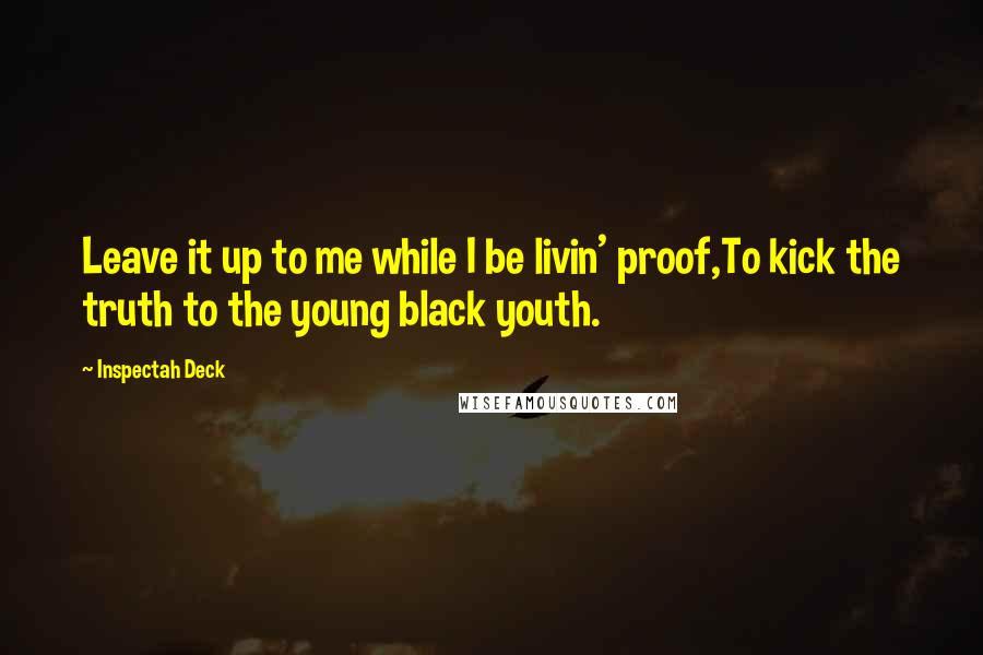 Inspectah Deck Quotes: Leave it up to me while I be livin' proof,To kick the truth to the young black youth.