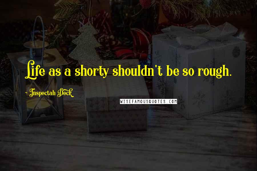 Inspectah Deck Quotes: Life as a shorty shouldn't be so rough.