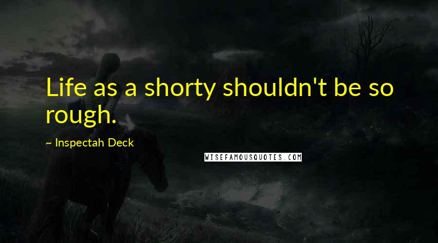 Inspectah Deck Quotes: Life as a shorty shouldn't be so rough.