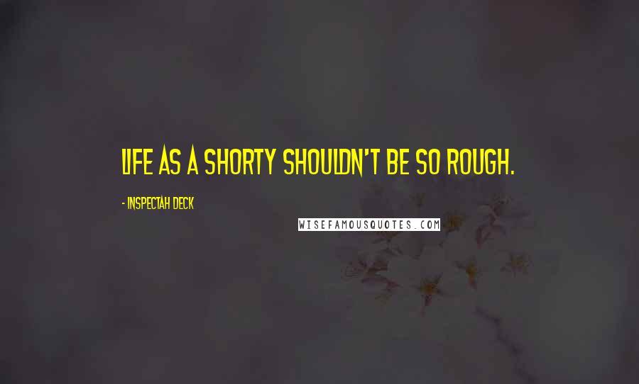 Inspectah Deck Quotes: Life as a shorty shouldn't be so rough.