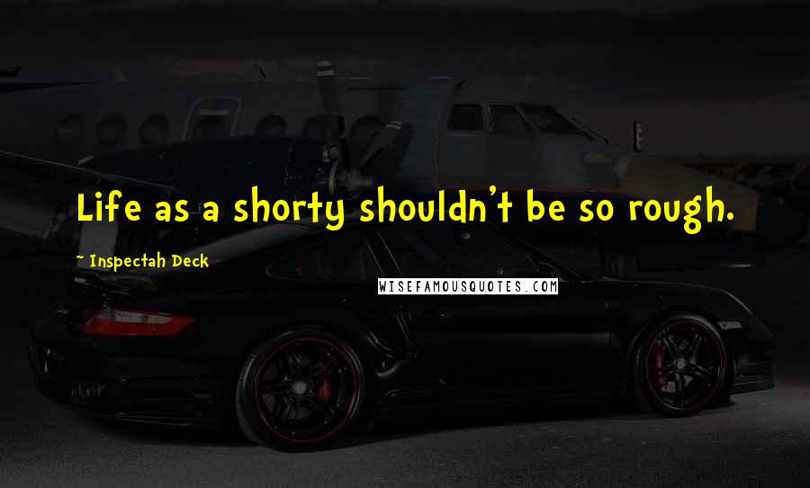 Inspectah Deck Quotes: Life as a shorty shouldn't be so rough.