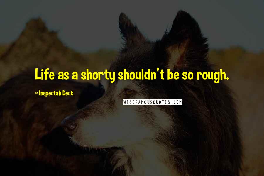 Inspectah Deck Quotes: Life as a shorty shouldn't be so rough.