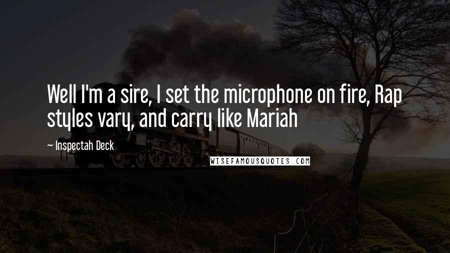 Inspectah Deck Quotes: Well I'm a sire, I set the microphone on fire, Rap styles vary, and carry like Mariah