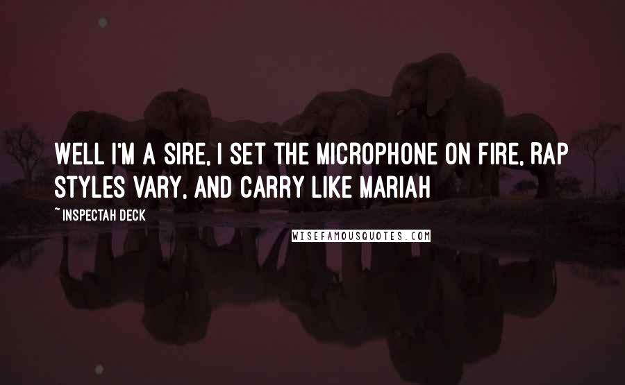 Inspectah Deck Quotes: Well I'm a sire, I set the microphone on fire, Rap styles vary, and carry like Mariah