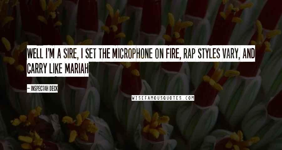 Inspectah Deck Quotes: Well I'm a sire, I set the microphone on fire, Rap styles vary, and carry like Mariah
