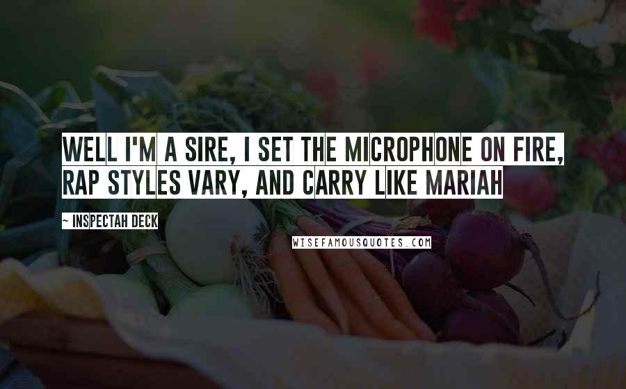 Inspectah Deck Quotes: Well I'm a sire, I set the microphone on fire, Rap styles vary, and carry like Mariah