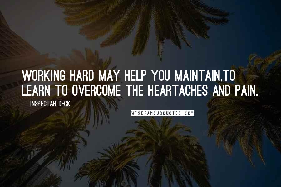 Inspectah Deck Quotes: Working hard may help you maintain,To learn to overcome the heartaches and pain.