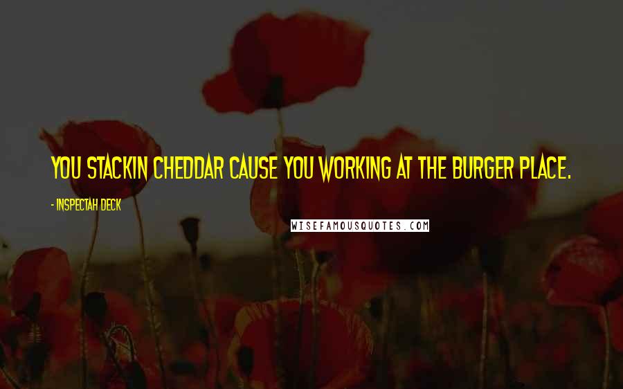 Inspectah Deck Quotes: You stackin cheddar cause you working at the burger place.