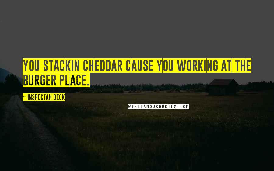 Inspectah Deck Quotes: You stackin cheddar cause you working at the burger place.