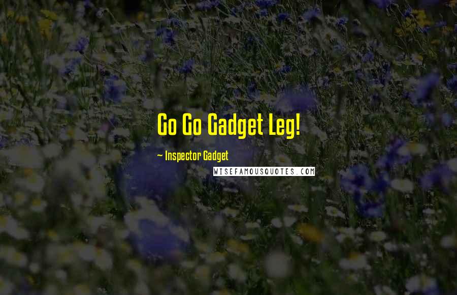 Inspector Gadget Quotes: Go Go Gadget Leg!