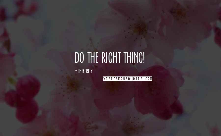 Integrity Quotes: DO THE RIGHT THING!