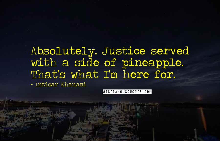 Intisar Khanani Quotes: Absolutely. Justice served with a side of pineapple. That's what I'm here for.