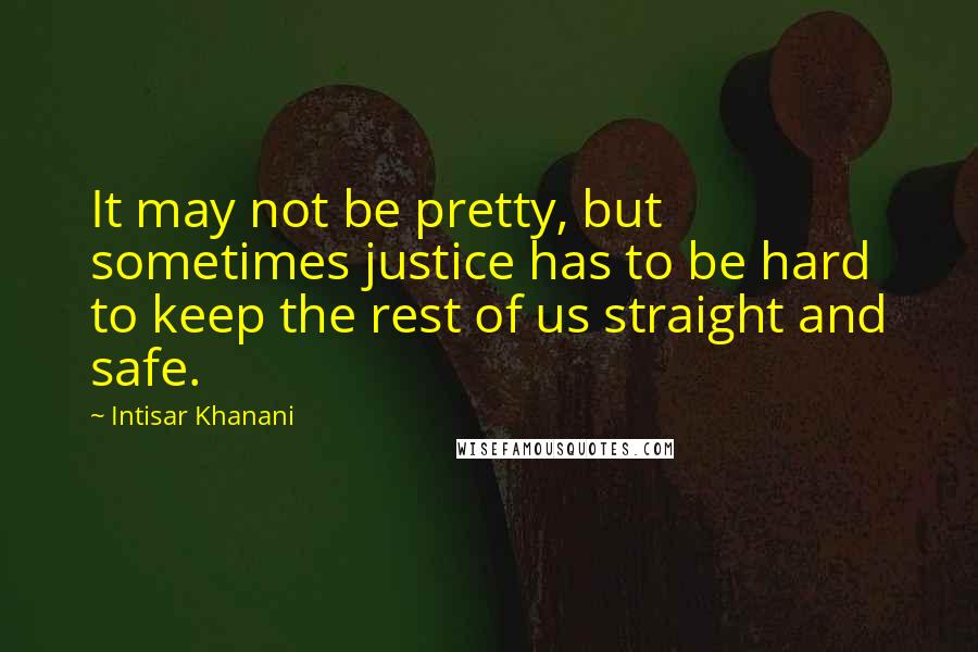 Intisar Khanani Quotes: It may not be pretty, but sometimes justice has to be hard to keep the rest of us straight and safe.