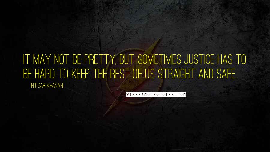 Intisar Khanani Quotes: It may not be pretty, but sometimes justice has to be hard to keep the rest of us straight and safe.