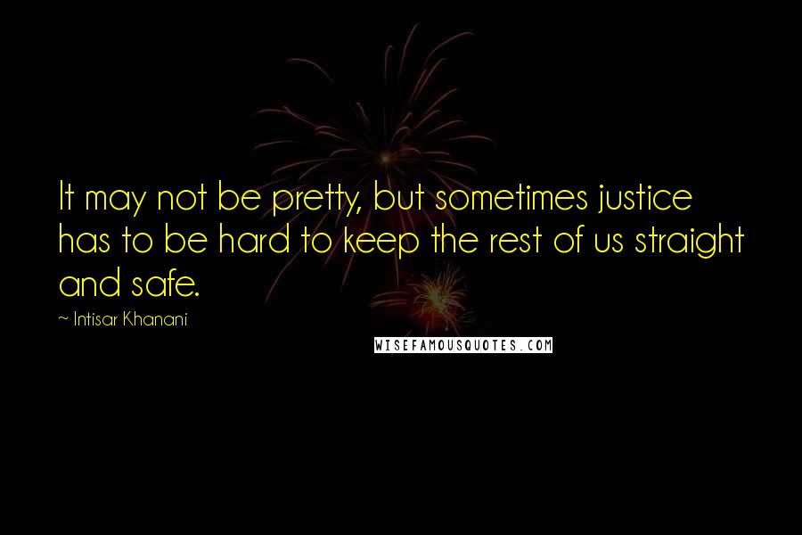 Intisar Khanani Quotes: It may not be pretty, but sometimes justice has to be hard to keep the rest of us straight and safe.