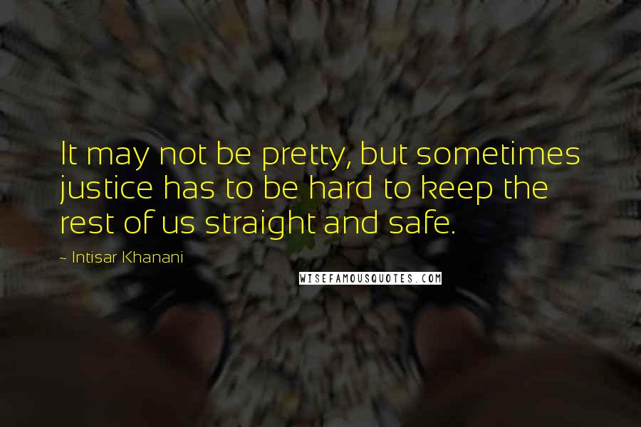 Intisar Khanani Quotes: It may not be pretty, but sometimes justice has to be hard to keep the rest of us straight and safe.