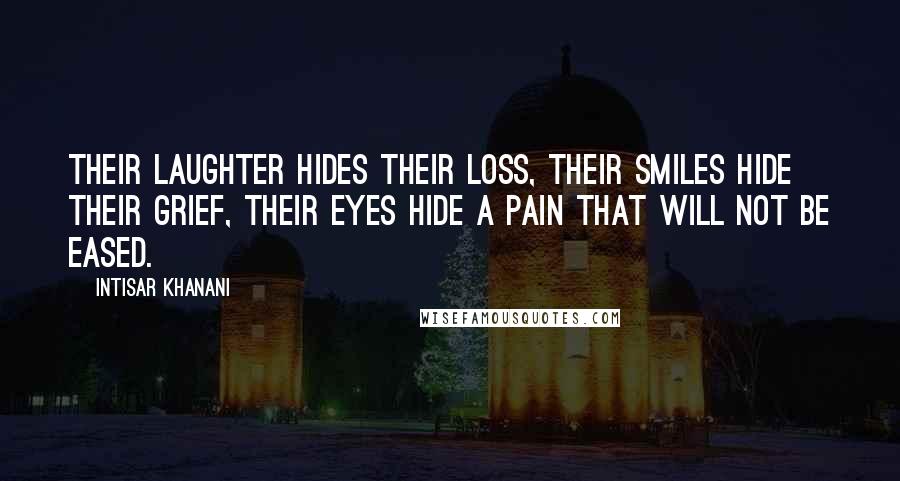 Intisar Khanani Quotes: Their laughter hides their loss, their smiles hide their grief, their eyes hide a pain that will not be eased.