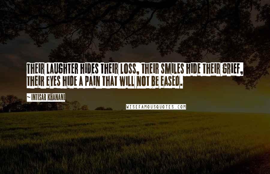 Intisar Khanani Quotes: Their laughter hides their loss, their smiles hide their grief, their eyes hide a pain that will not be eased.